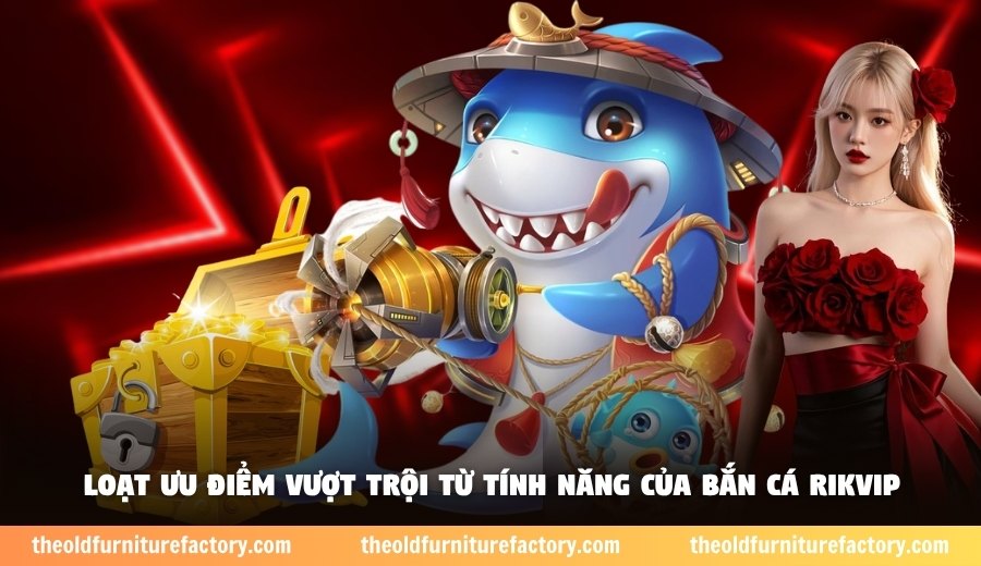 Loạt ưu điểm vượt trội từ tính năng của bắn cá Rikvip