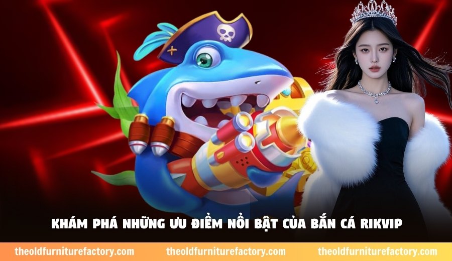Khám phá những ưu điểm nổi bật của bắn cá Rikvip
