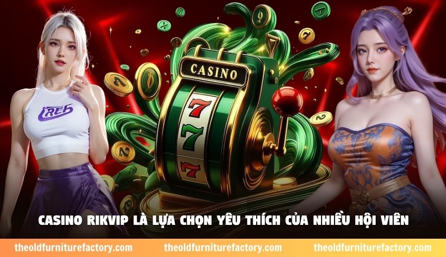 Casino Rikvip là lựa chọn yêu thích của nhiều hội viên