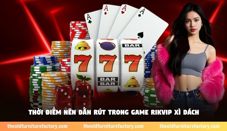 Thời điểm nên dằn rút trong game Rikvip xì dách